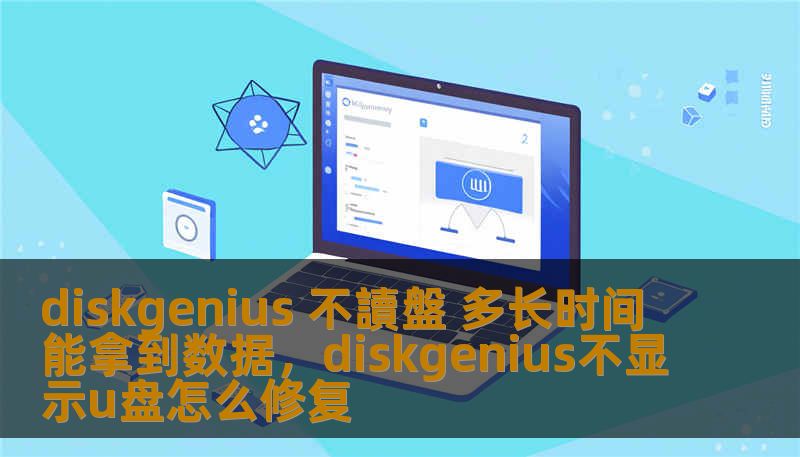 diskgenius 不讀盤 多长时间能拿到数据,diskgenius不显示u盘怎么修复 diskgenius 不讀盤 多长时间能拿到数据,diskgenius不显示u盘怎么修复