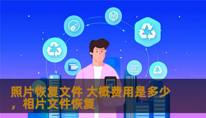 照片恢复文件 大概费用是多少,相片文件恢复 照片恢复文件 大概费用是多少,相片文件恢复