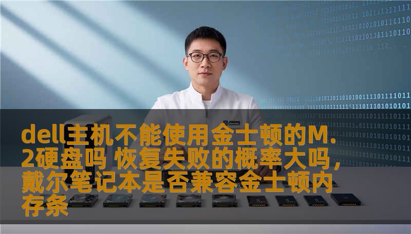 dell主机不能使用金士顿的M.2硬盘吗 恢复失败的概率大吗，戴尔笔记本是否兼容金士顿内存条