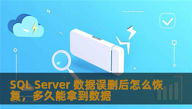SQL Server 数据误删后怎么恢复,多久能拿到数据 SQL Server 数据误删后怎么恢复,多久能拿到数据