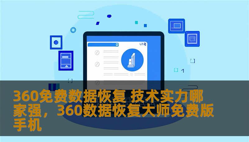 360免费数据恢复 技术实力哪家强，360数据恢复大师免费版手机