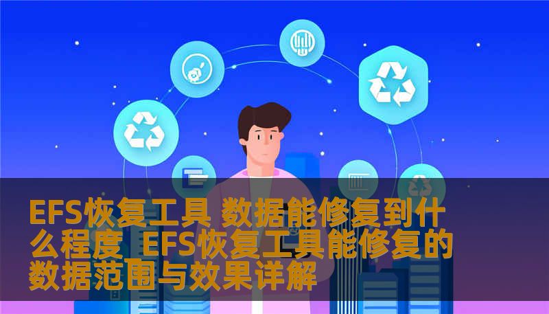 EFS恢复工具 数据能修复到什么程度_EFS恢复工具能修复的数据范围与效果详解