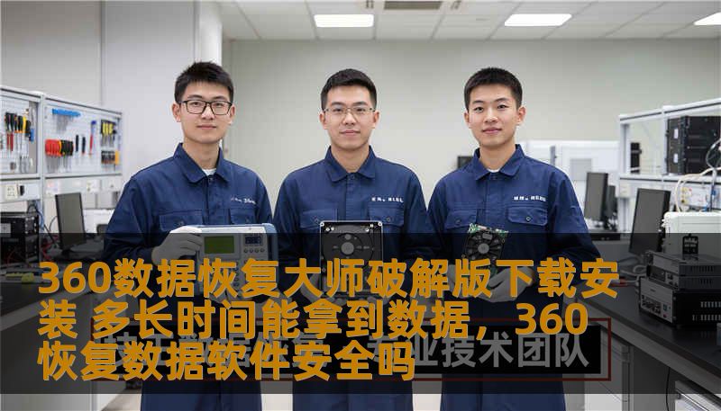 360数据恢复大师破解版下载安装 多长时间能拿到数据，360恢复数据软件安全吗