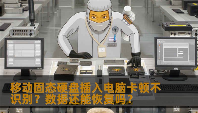 移动固态硬盘插入电脑卡顿不识别？数据还能恢复吗？
