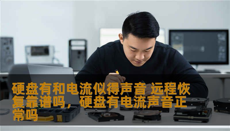 硬盘有和电流似得声音 远程恢复靠谱吗，硬盘有电流声音正常吗