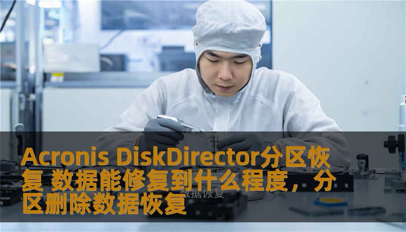 Acronis DiskDirector分区恢复 数据能修复到什么程度,分区删除数据恢复 Acronis DiskDirector分区恢复 数据能修复到什么程度,分区删除数据恢复
