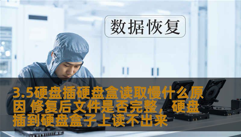 3.5硬盘插硬盘盒读取慢什么原因 修复后文件是否完整,硬盘插到硬盘盒子上读不出来 3.5硬盘插硬盘盒读取慢什么原因 修复后文件是否完整,硬盘插到硬盘盒子上读不出来