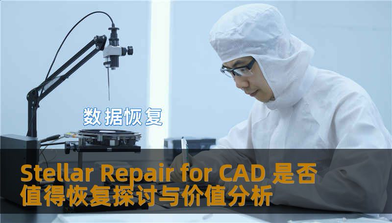 Stellar Repair for CAD 是否值得恢复探讨与价值分析 Stellar Repair for CAD 是否值得恢复探讨与价值分析
