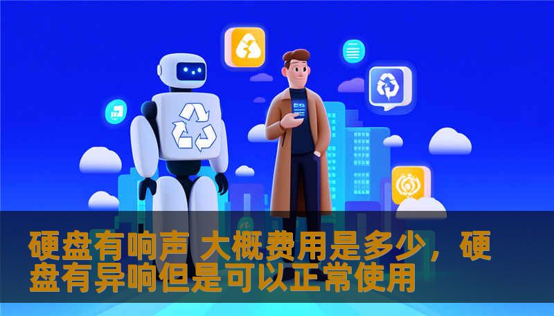 硬盘有响声 大概费用是多少，硬盘有异响但是可以正常使用