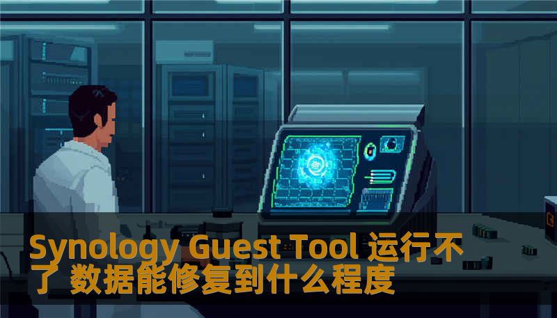 Synology Guest Tool 运行不了 数据能修复到什么程度