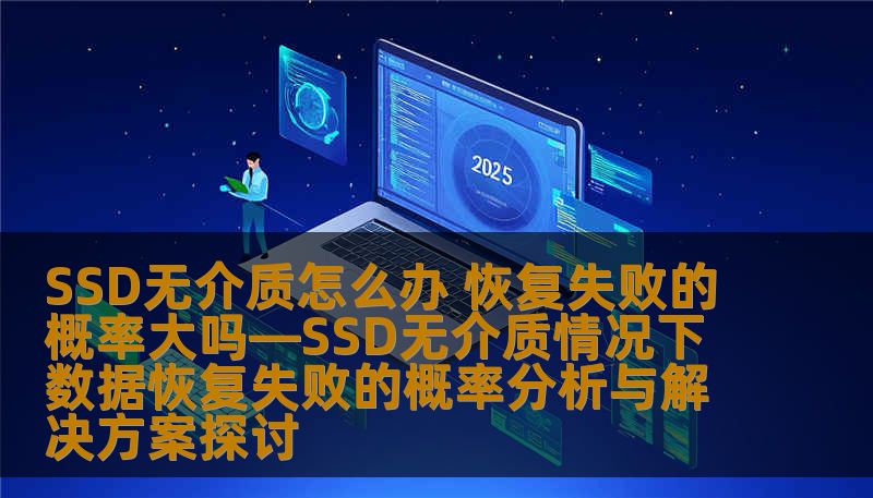SSD无介质怎么办 恢复失败的概率大吗—SSD无介质情况下数据恢复失败的概率分析与解决方案探讨 SSD无介质怎么办 恢复失败的概率大吗—SSD无介质情况下数据恢复失败的概率分析与解决方案探讨