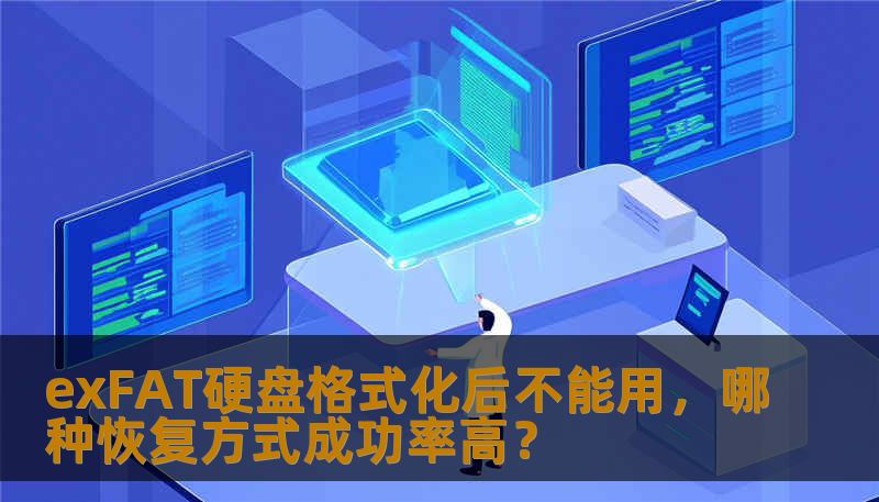 exFAT硬盘格式化后不能用,哪种恢复方式成功率高? exFAT硬盘格式化后不能用,哪种恢复方式成功率高?