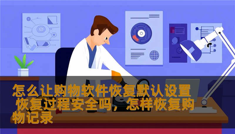 怎么让购物软件恢复默认设置 恢复过程安全吗，怎样恢复购物记录