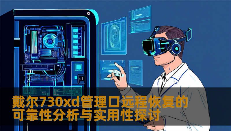 戴尔730xd管理口远程恢复的可靠性分析与实用性探讨 戴尔730xd管理口远程恢复的可靠性分析与实用性探讨
