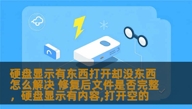 硬盘显示有东西打开却没东西怎么解决 修复后文件是否完整,硬盘显示有内容,打开空的 硬盘显示有东西打开却没东西怎么解决 修复后文件是否完整,硬盘显示有内容,打开空的