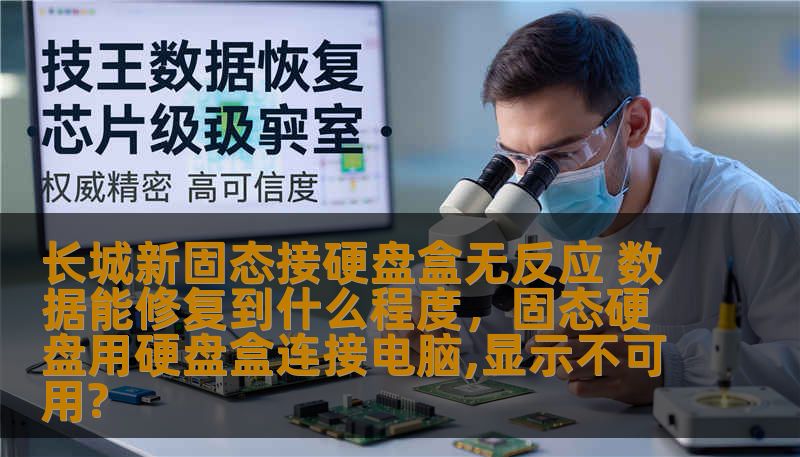 长城新固态接硬盘盒无反应 数据能修复到什么程度,固态硬盘用硬盘盒连接电脑,显示不可用? 长城新固态接硬盘盒无反应 数据能修复到什么程度,固态硬盘用硬盘盒连接电脑,显示不可用?