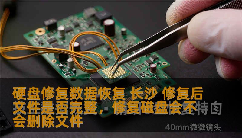 硬盘修复数据恢复 长沙 修复后文件是否完整,修复磁盘会不会删除文件 硬盘修复数据恢复 长沙 修复后文件是否完整,修复磁盘会不会删除文件