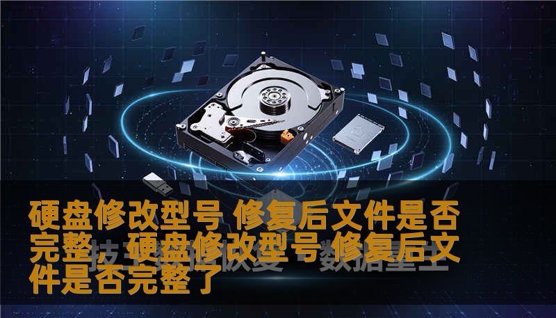 硬盘修改型号 修复后文件是否完整，硬盘修改型号 修复后文件是否完整了