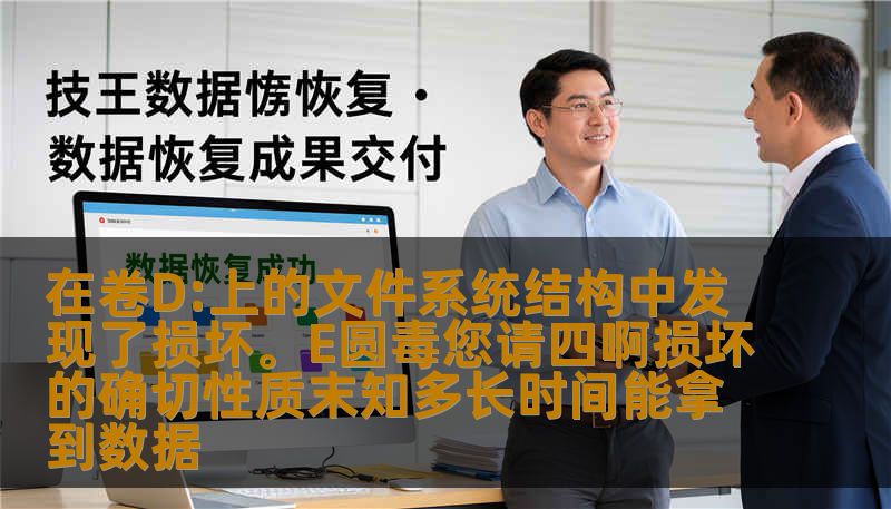 在卷D:上的文件系统结构中发现了损坏。E圆毒您请四啊损坏的确切性质末知多长时间能拿到数据 在卷D:上的文件系统结构中发现了损坏。E圆毒您请四啊损坏的确切性质末知多长时间能拿到数据