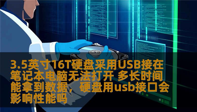 3.5英寸16T硬盘采用USB接在笔记本电脑无法打开 多长时间能拿到数据，硬盘用usb接口会影响性能吗