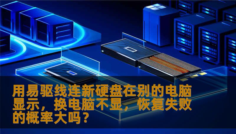 用易驱线连新硬盘在别的电脑显示，换电脑不显，恢复失败的概率大吗？
