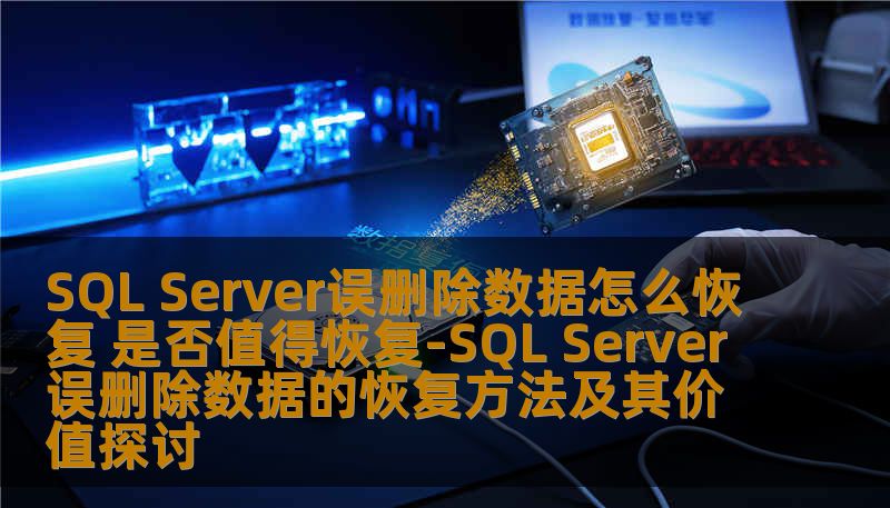 SQL Server误删除数据怎么恢复 是否值得恢复-SQL Server误删除数据的恢复方法及其价值探讨 SQL Server误删除数据怎么恢复 是否值得恢复-SQL Server误删除数据的恢复方法及其价值探讨