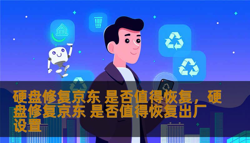 硬盘修复京东 是否值得恢复,硬盘修复京东 是否值得恢复出厂设置 硬盘修复京东 是否值得恢复,硬盘修复京东 是否值得恢复出厂设置