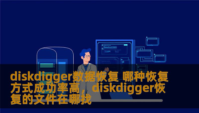diskdigger数据恢复 哪种恢复方式成功率高,diskdigger恢复的文件在哪找 diskdigger数据恢复 哪种恢复方式成功率高,diskdigger恢复的文件在哪找