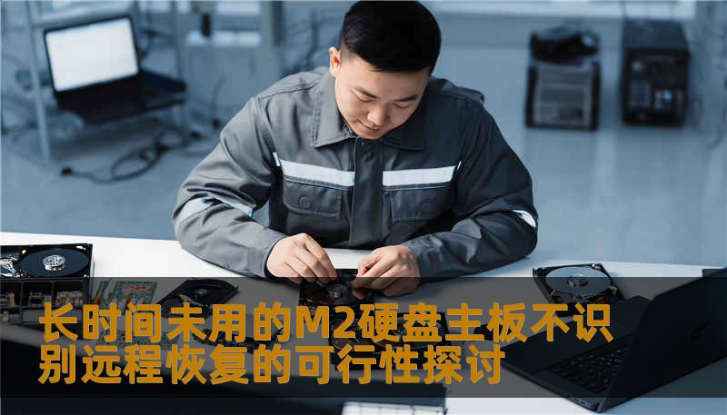 长时间未用的M2硬盘主板不识别远程恢复的可行性探讨
