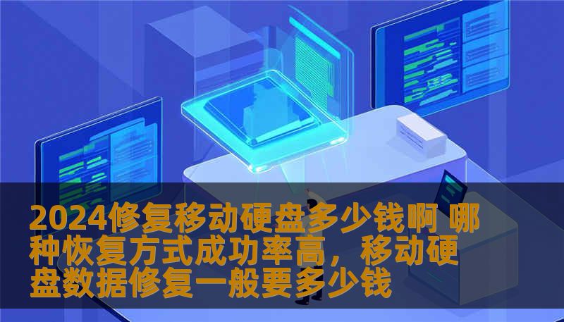 2024修复移动硬盘多少钱啊 哪种恢复方式成功率高，移动硬盘数据修复一般要多少钱