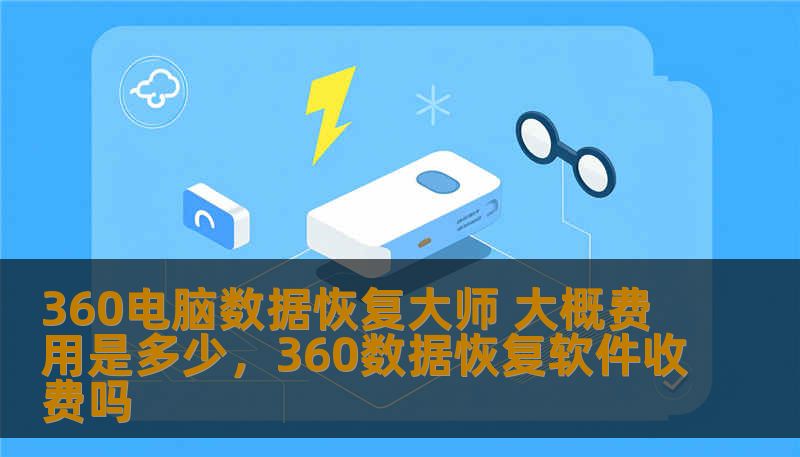 360电脑数据恢复大师 大概费用是多少，360数据恢复软件收费吗