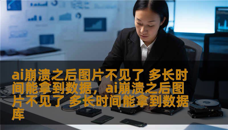 ai崩溃之后图片不见了 多长时间能拿到数据，ai崩溃之后图片不见了 多长时间能拿到数据库