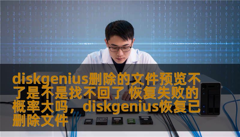 diskgenius删除的文件预览不了是不是找不回了 恢复失败的概率大吗，diskgenius恢复已删除文件