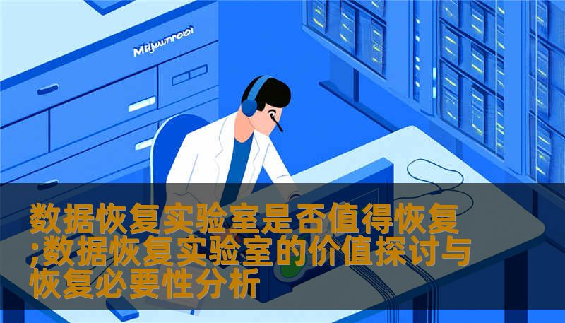 数据恢复实验室是否值得恢复;数据恢复实验室的价值探讨与恢复必要性分析 数据恢复实验室是否值得恢复;数据恢复实验室的价值探讨与恢复必要性分析