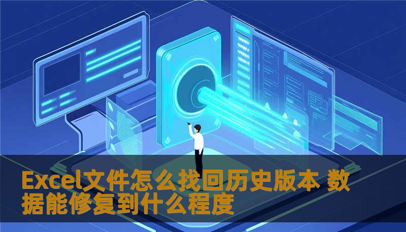 Excel文件怎么找回历史版本 数据能修复到什么程度 Excel文件怎么找回历史版本 数据能修复到什么程度