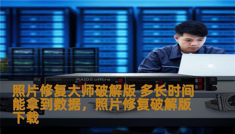 照片修复大师破解版 多长时间能拿到数据，照片修复破解版下载