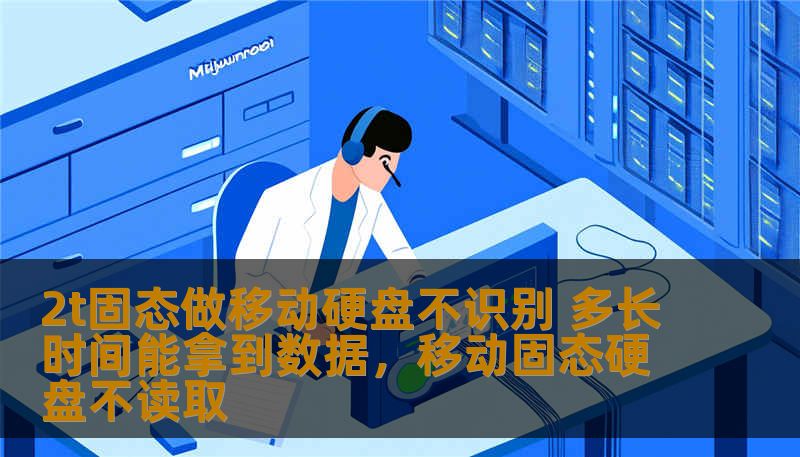 2t固态做移动硬盘不识别 多长时间能拿到数据，移动固态硬盘不读取