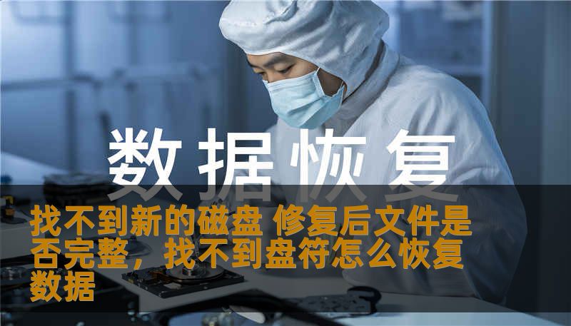 找不到新的磁盘 修复后文件是否完整，找不到盘符怎么恢复数据
