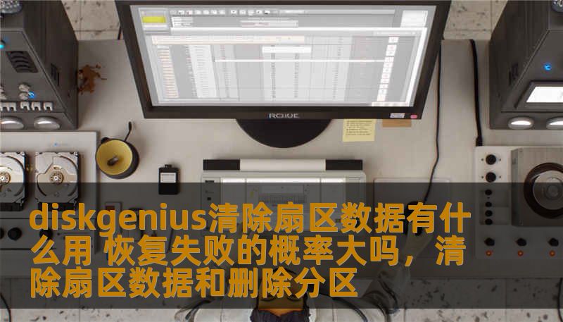 diskgenius清除扇区数据有什么用 恢复失败的概率大吗,清除扇区数据和删除分区 diskgenius清除扇区数据有什么用 恢复失败的概率大吗,清除扇区数据和删除分区