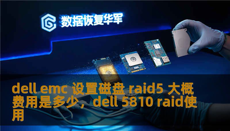 dell emc 设置磁盘 raid5 大概费用是多少,dell 5810 raid使用 dell emc 设置磁盘 raid5 大概费用是多少,dell 5810 raid使用