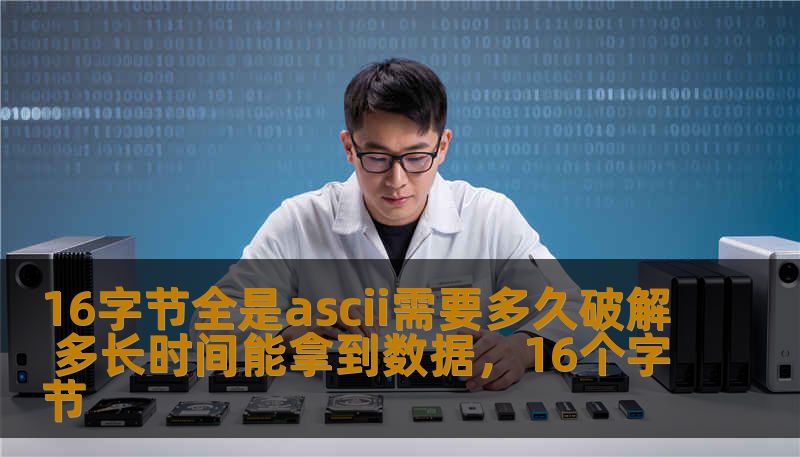 16字节全是ascii需要多久破解 多长时间能拿到数据,16个字节 16字节全是ascii需要多久破解 多长时间能拿到数据,16个字节