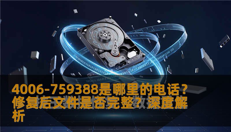 4006-759388是哪里的电话？修复后文件是否完整？深度解析