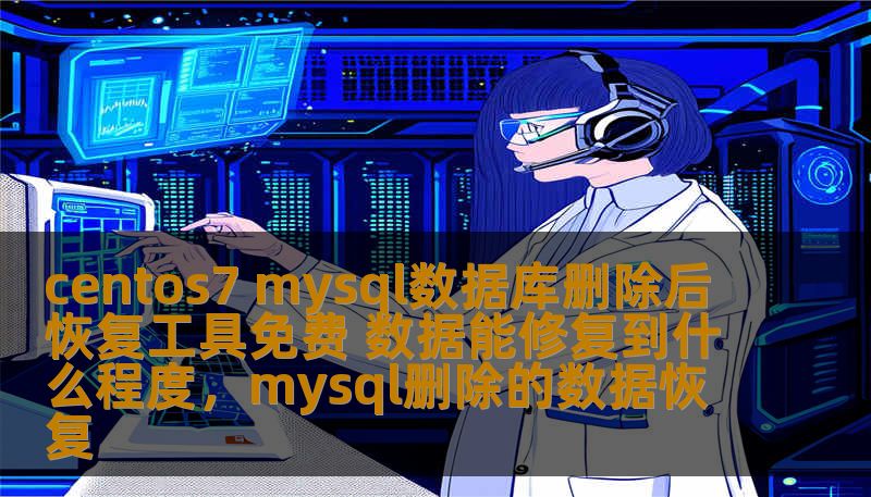 centos7 mysql数据库删除后恢复工具免费 数据能修复到什么程度，mysql删除的数据恢复