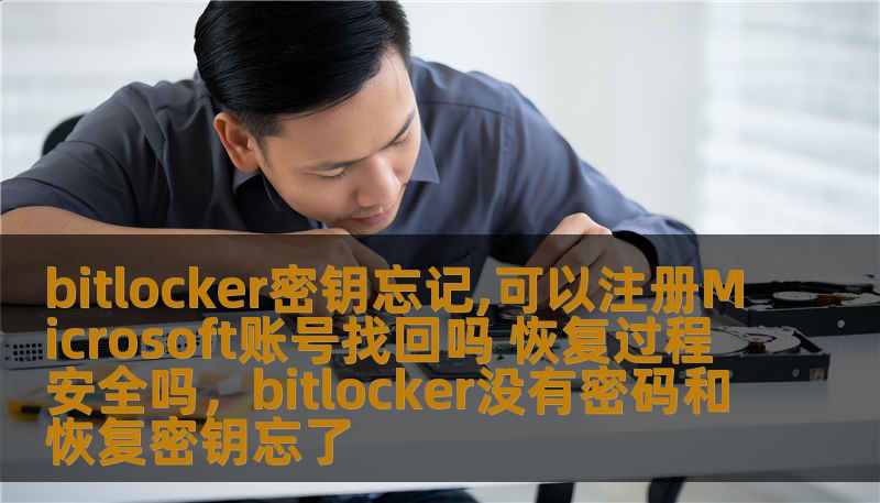 bitlocker密钥忘记,可以注册Microsoft账号找回吗 恢复过程安全吗，bitlocker没有密码和恢复密钥忘了