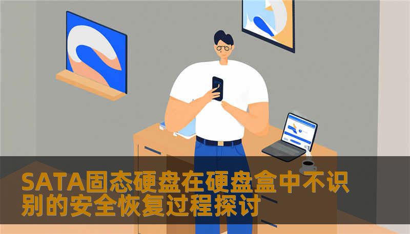 SATA固态硬盘在硬盘盒中不识别的安全恢复过程探讨