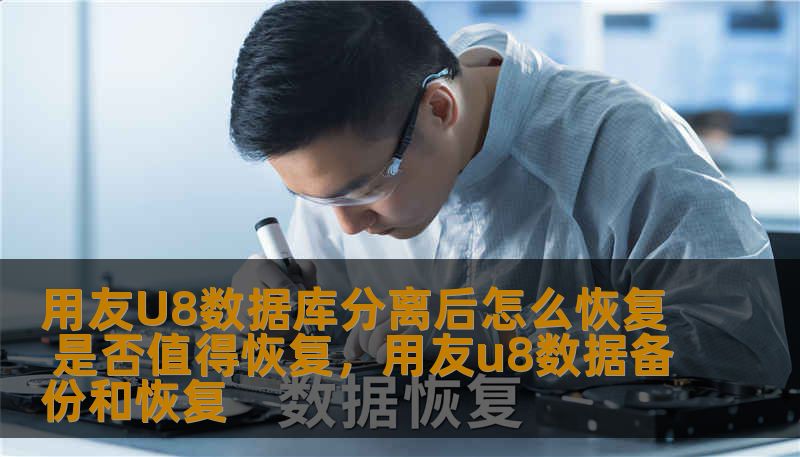 用友U8数据库分离后怎么恢复 是否值得恢复，用友u8数据备份和恢复