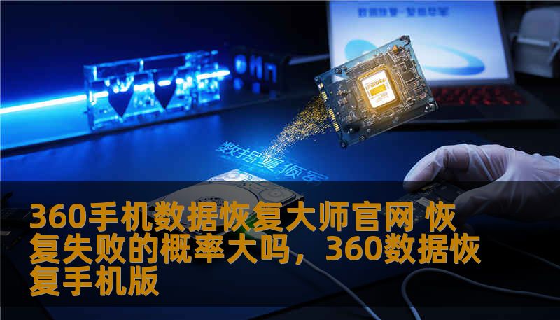 360手机数据恢复大师官网 恢复失败的概率大吗，360数据恢复手机版