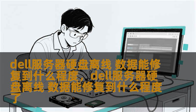 dell服务器硬盘离线 数据能修复到什么程度,dell服务器硬盘离线 数据能修复到什么程度了 dell服务器硬盘离线 数据能修复到什么程度,dell服务器硬盘离线 数据能修复到什么程度了
