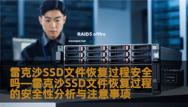 雷克沙SSD文件恢复过程安全吗—雷克沙SSD文件恢复过程的安全性分析与注意事项 雷克沙SSD文件恢复过程安全吗—雷克沙SSD文件恢复过程的安全性分析与注意事项