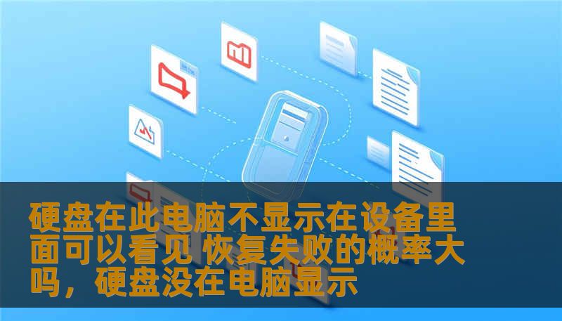硬盘在此电脑不显示在设备里面可以看见 恢复失败的概率大吗，硬盘没在电脑显示